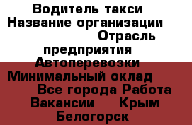 Водитель такси › Название организации ­ Ecolife taxi › Отрасль предприятия ­ Автоперевозки › Минимальный оклад ­ 60 000 - Все города Работа » Вакансии   . Крым,Белогорск